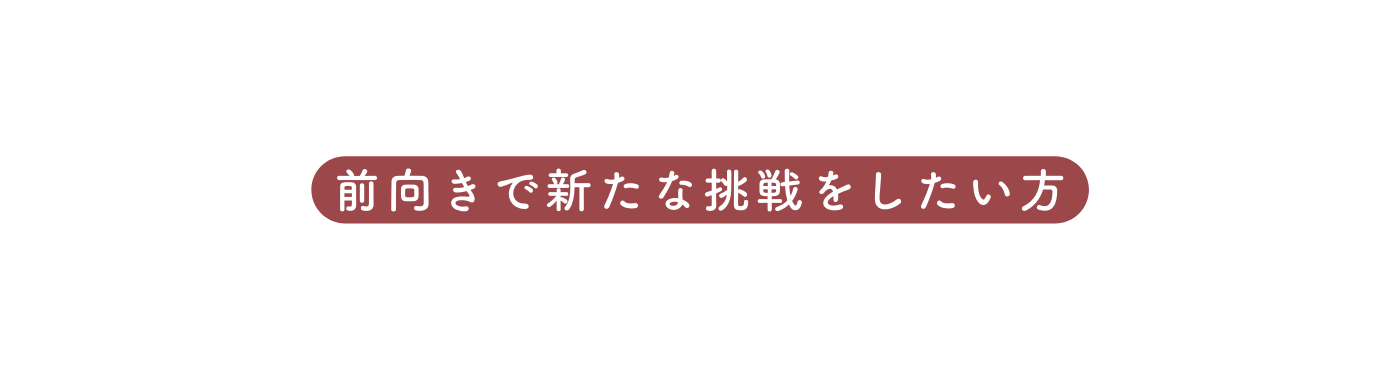前向きで新たな挑戦をしたい方